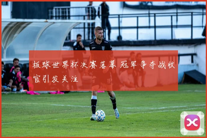 板球世界杯决赛落幕 冠军争夺战收官引发关注