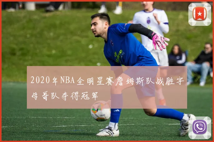 2020年NBA全明星赛詹姆斯队战胜字母哥队夺得冠军