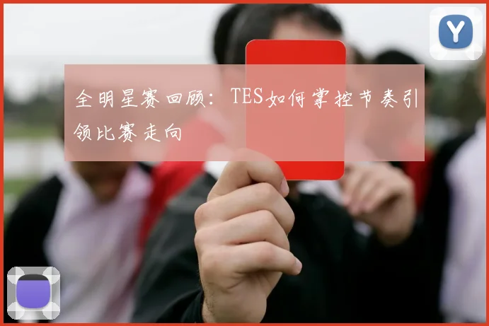 全明星赛回顾：TES如何掌控节奏引领比赛走向