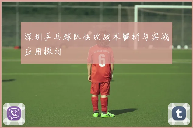 深圳乒乓球队快攻战术解析与实战应用探讨