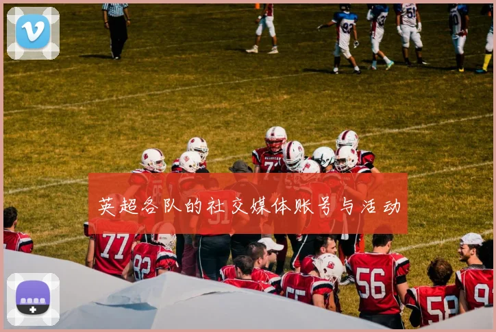 英超各队的社交媒体账号与活动