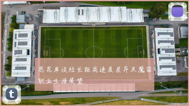 恩昆库谈短长距离速度差异及魔笛职业生涯展望