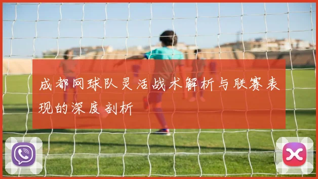 成都网球队灵活战术解析与联赛表现的深度剖析