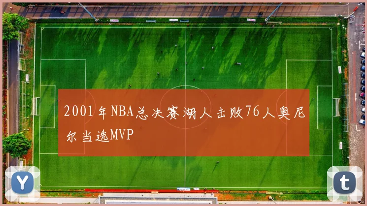 2001年NBA总决赛湖人击败76人奥尼尔当选MVP