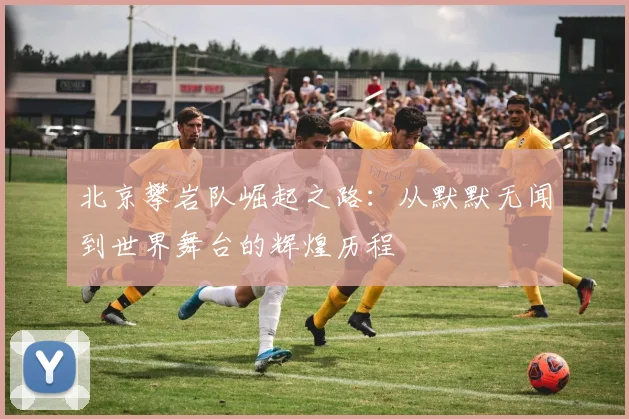 北京攀岩队崛起之路：从默默无闻到世界舞台的辉煌历程