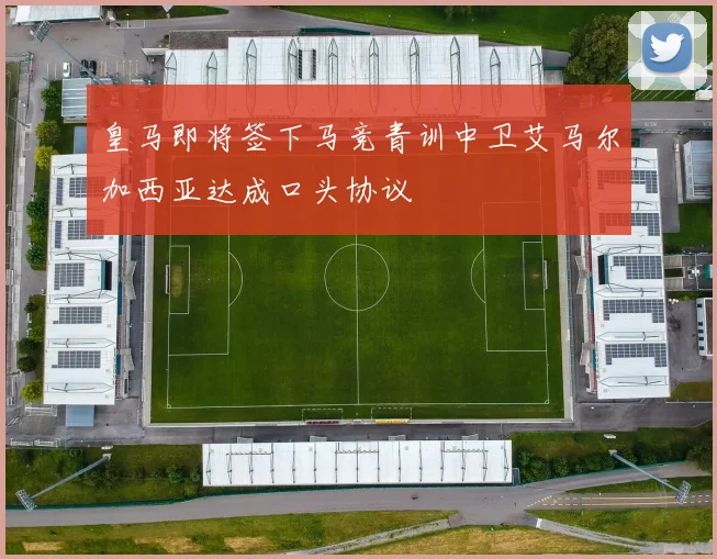 皇马即将签下马竞青训中卫艾马尔加西亚达成口头协议