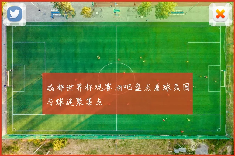 成都世界杯观赛酒吧盘点看球氛围与球迷聚集点