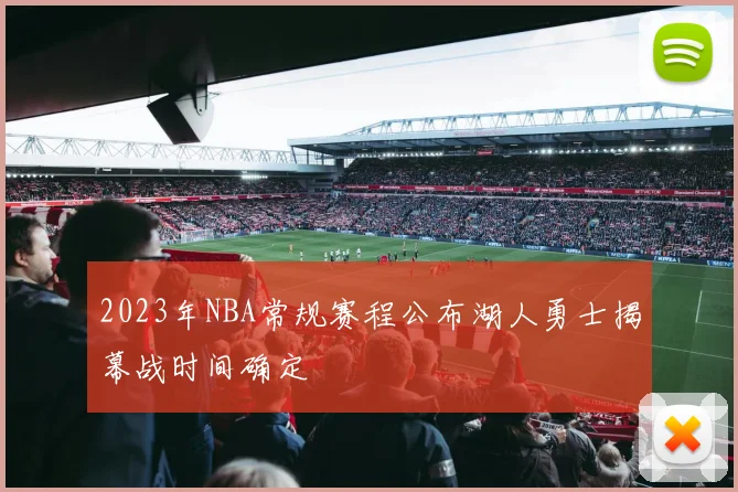 2023年NBA常规赛程公布湖人勇士揭幕战时间确定